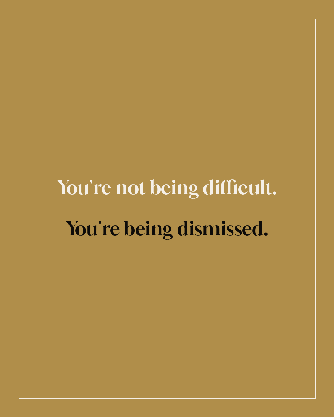 You're not being difficult. You're being dismissed.